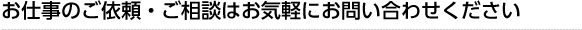 お仕事のご依頼・ご相談はお気軽にお問い合わせください