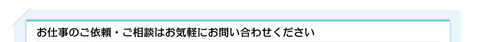 お仕事のご依頼・ご相談はお気軽にお問い合わせください